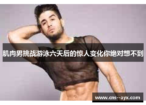 肌肉男挑战游泳六天后的惊人变化你绝对想不到