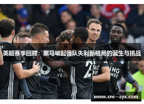 英超赛季回顾：黑马崛起强队失利新格局的诞生与挑战
