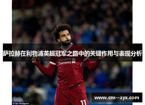 萨拉赫在利物浦英超冠军之路中的关键作用与表现分析 萨拉赫在利物浦英超冠军之路中的关键作用与表现分析