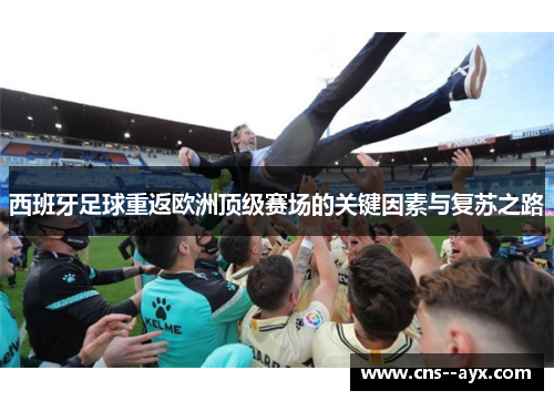 西班牙足球重返欧洲顶级赛场的关键因素与复苏之路 西班牙足球重返欧洲顶级赛场的关键因素与复苏之路