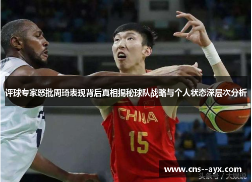 评球专家怒批周琦表现背后真相揭秘球队战略与个人状态深层次分析 评球专家怒批周琦表现背后真相揭秘球队战略与个人状态深层次分析