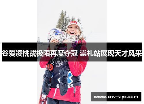 谷爱凌挑战极限再度夺冠 崇礼站展现天才风采 谷爱凌挑战极限再度夺冠 崇礼站展现天才风采