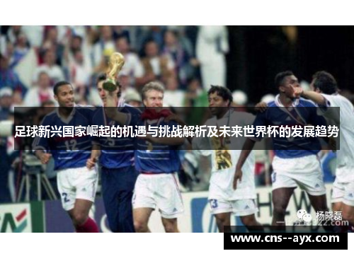 足球新兴国家崛起的机遇与挑战解析及未来世界杯的发展趋势