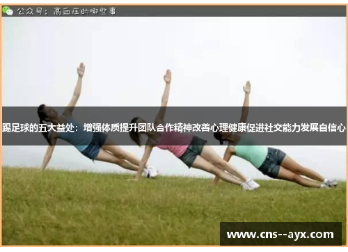 踢足球的五大益处：增强体质提升团队合作精神改善心理健康促进社交能力发展自信心