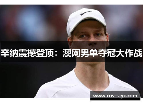 辛纳震撼登顶：澳网男单夺冠大作战