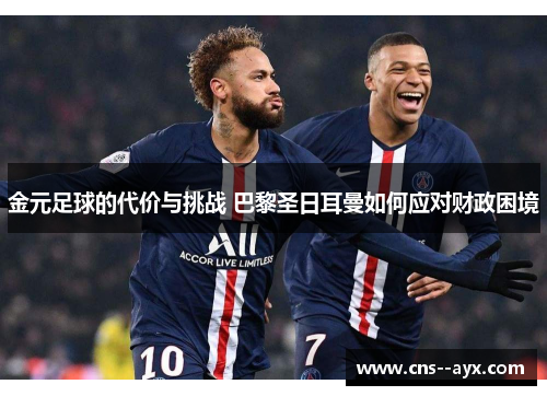 金元足球的代价与挑战 巴黎圣日耳曼如何应对财政困境