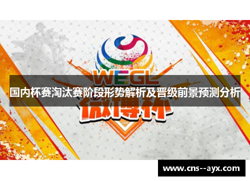 国内杯赛淘汰赛阶段形势解析及晋级前景预测分析