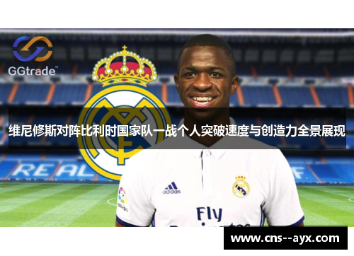 维尼修斯对阵比利时国家队一战个人突破速度与创造力全景展现