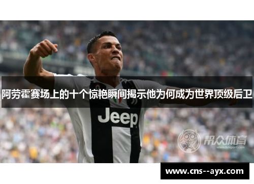 阿劳霍赛场上的十个惊艳瞬间揭示他为何成为世界顶级后卫