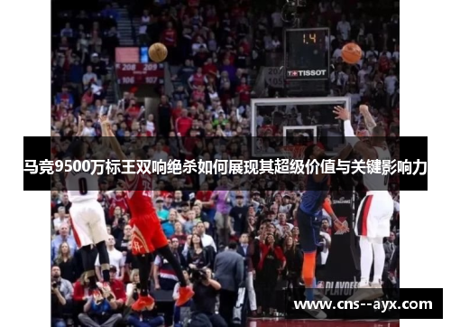 马竞9500万标王双响绝杀如何展现其超级价值与关键影响力
