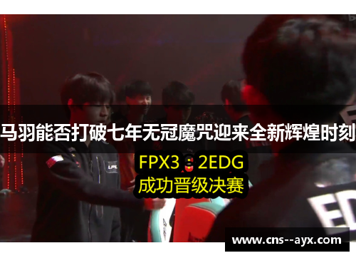 马羽能否打破七年无冠魔咒迎来全新辉煌时刻