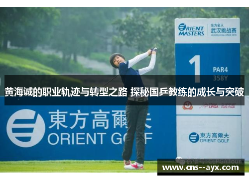 黄海诚的职业轨迹与转型之路 探秘国乒教练的成长与突破