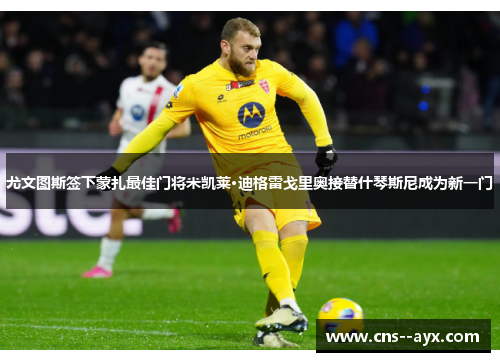 尤文图斯签下蒙扎最佳门将米凯莱·迪格雷戈里奥接替什琴斯尼成为新一门 尤文图斯签下蒙扎最佳门将米凯莱·迪格雷戈里奥接替什琴斯尼成为新一门