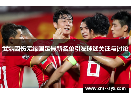 武磊因伤无缘国足最新名单引发球迷关注与讨论