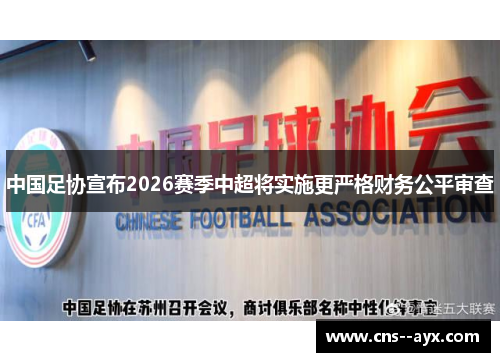中国足协宣布2026赛季中超将实施更严格财务公平审查