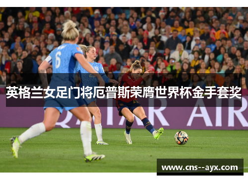 英格兰女足门将厄普斯荣膺世界杯金手套奖 英格兰女足门将厄普斯荣膺世界杯金手套奖