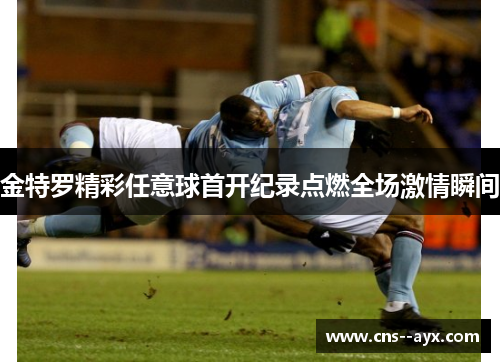 金特罗精彩任意球首开纪录点燃全场激情瞬间 金特罗精彩任意球首开纪录点燃全场激情瞬间