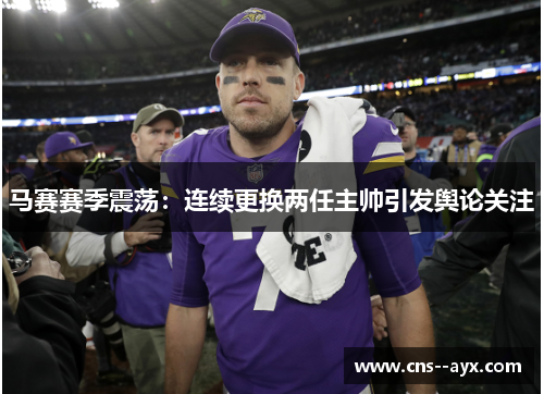 马赛赛季震荡:连续更换两任主帅引发舆论关注 马赛赛季震荡:连续更换两任主帅引发舆论关注