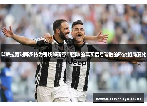 以萨拉赫对阵多特为引线解码意甲回暖的真实信号背后的欧战格局变化 以萨拉赫对阵多特为引线解码意甲回暖的真实信号背后的欧战格局变化