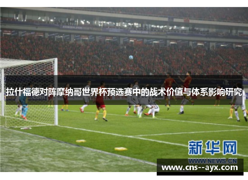 拉什福德对阵摩纳哥世界杯预选赛中的战术价值与体系影响研究 拉什福德对阵摩纳哥世界杯预选赛中的战术价值与体系影响研究