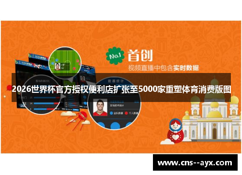 2026世界杯官方授权便利店扩张至5000家重塑体育消费版图
