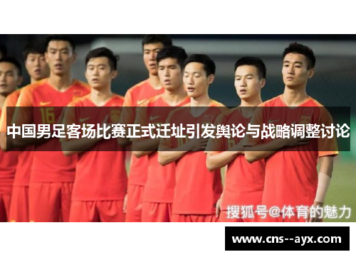 中国男足客场比赛正式迁址引发舆论与战略调整讨论