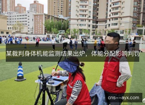 某裁判身体机能监测结果出炉，体能分配影响判罚