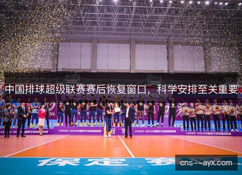 中国排球超级联赛赛后恢复窗口，科学安排至关重要